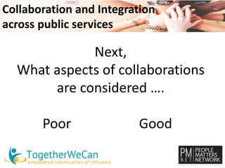 Collaboration and Integration 
across public services 
Next, 
What aspects of collaborations 
are considered …. 
Poor Good 
 