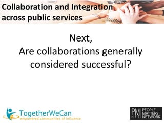 Collaboration and Integration 
across public services 
Next, 
Are collaborations generally 
considered successful? 
 