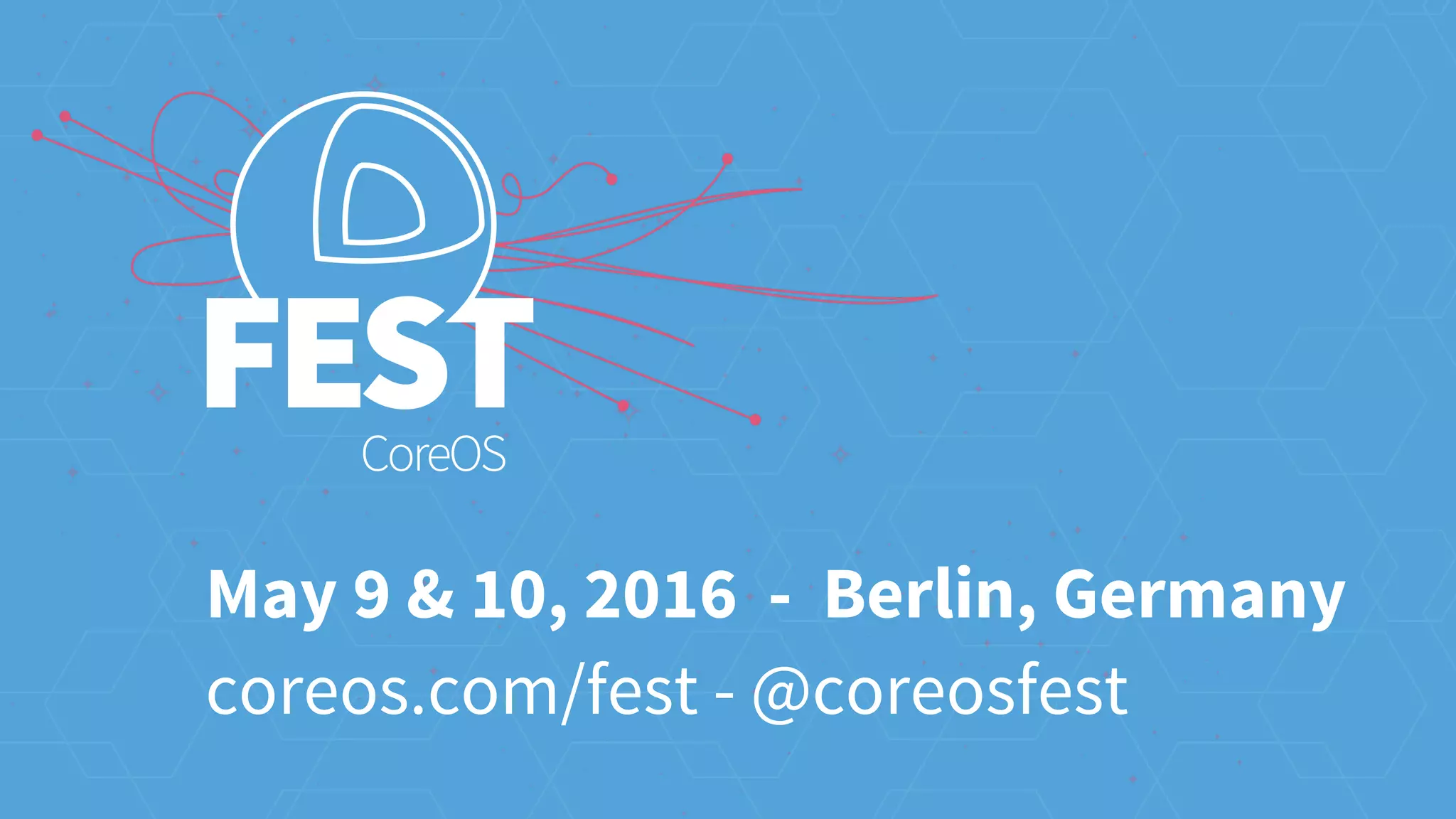 May 9 & 10, 2016 - Berlin, Germany
coreos.com/fest - @coreosfest
 
