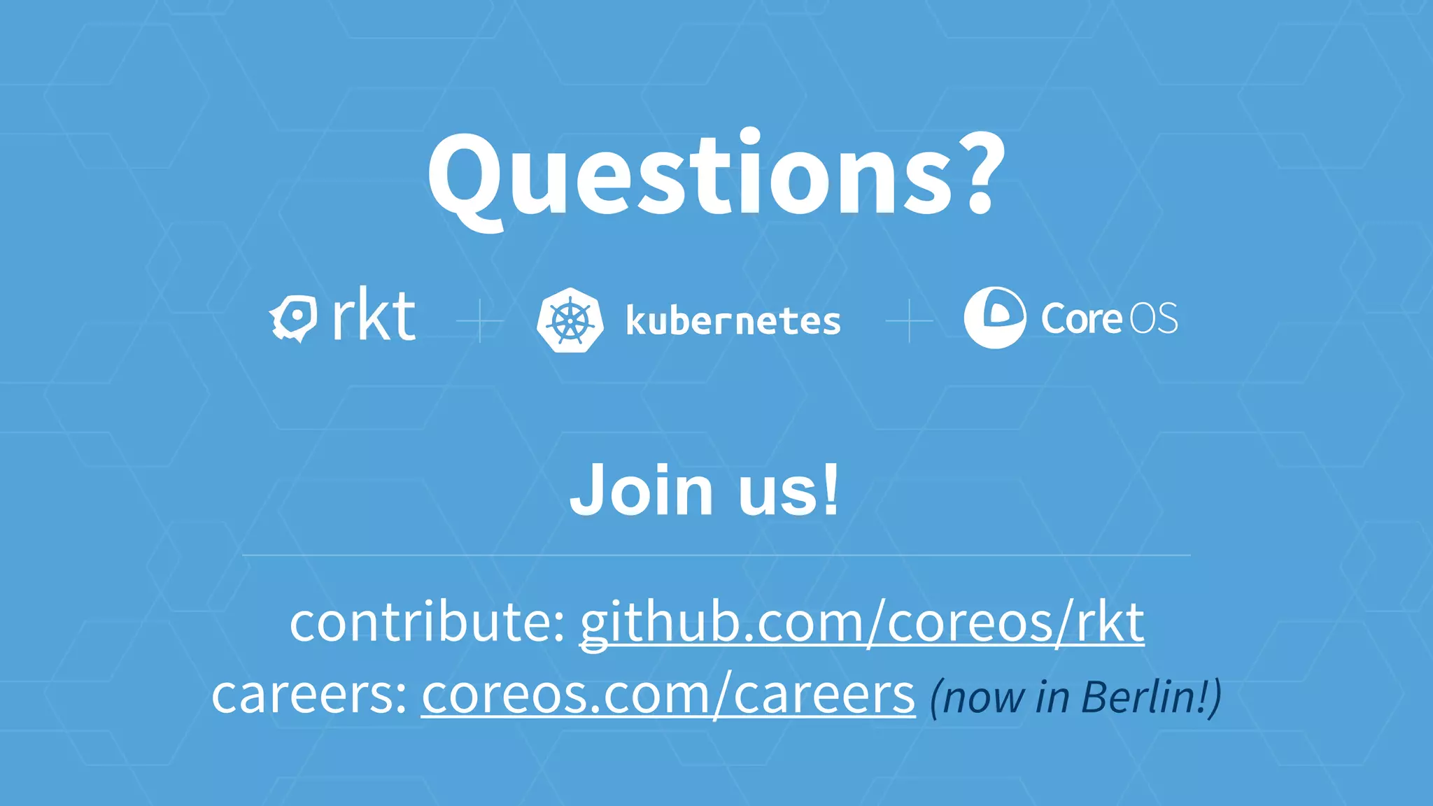 Questions?
Join us!
contribute: github.com/coreos/rkt
careers: coreos.com/careers (now in Berlin!)
 