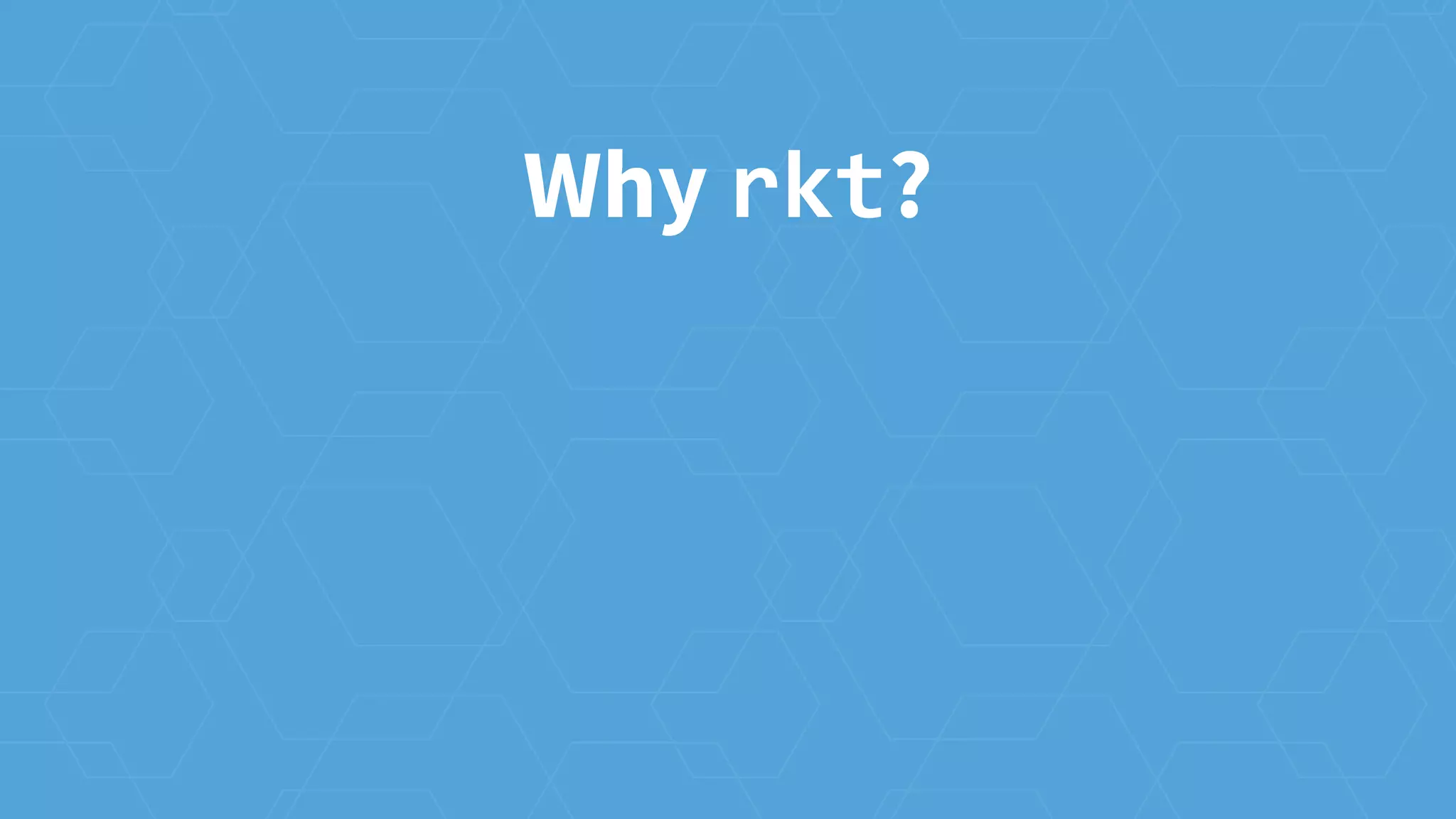 Why rkt?
 