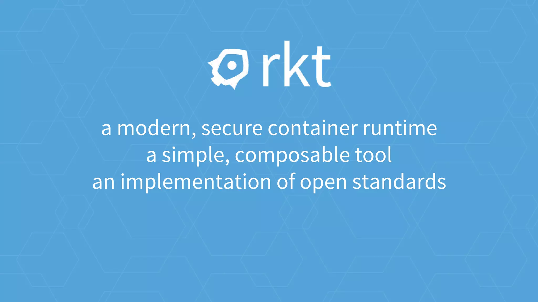 a modern, secure container runtime
a simple, composable tool
an implementation of open standards
 