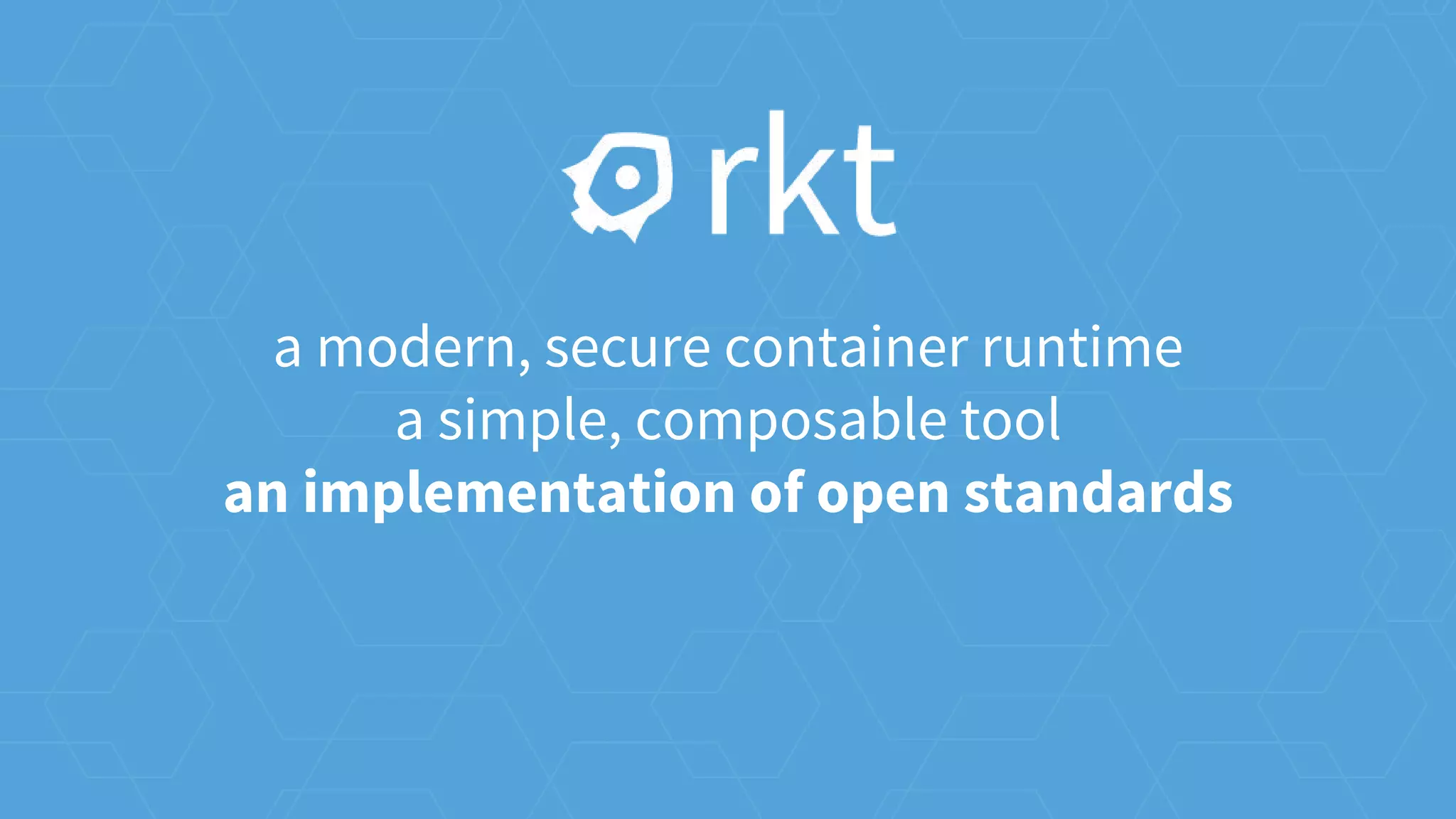 a modern, secure container runtime
a simple, composable tool
an implementation of open standards
 