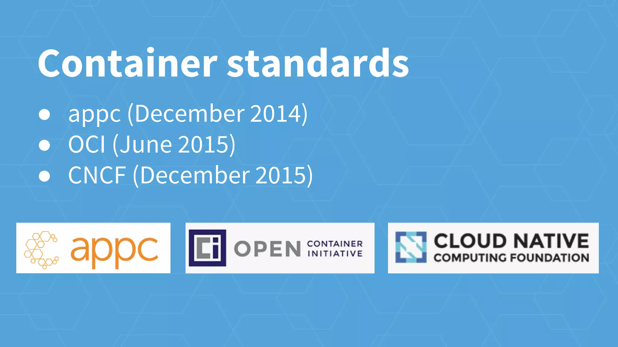 ● appc (December 2014)
● OCI (June 2015)
● CNCF (December 2015)
Container standards
 