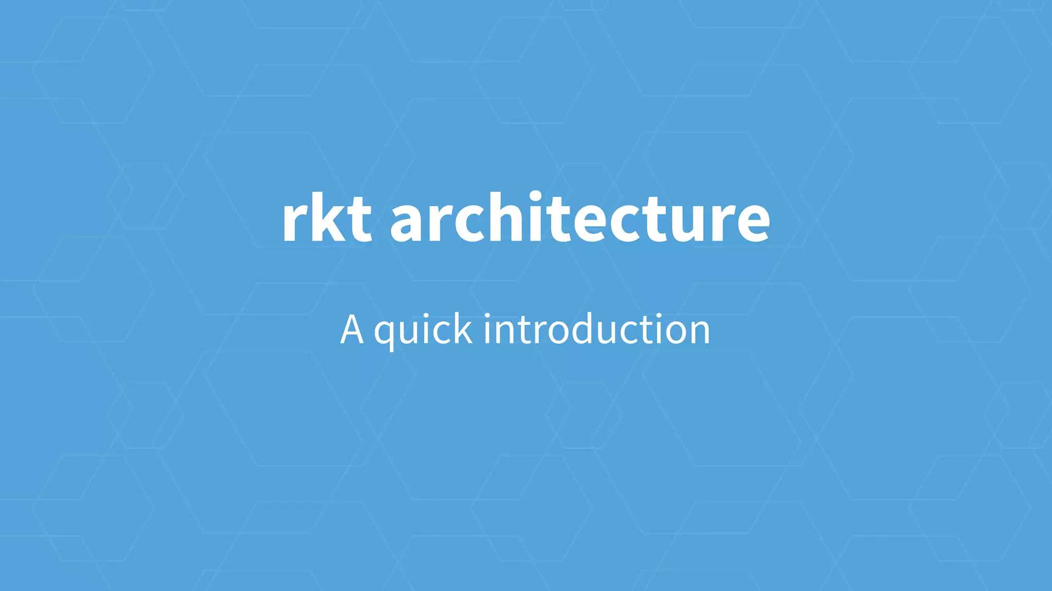 rkt architecture
A quick introduction
 