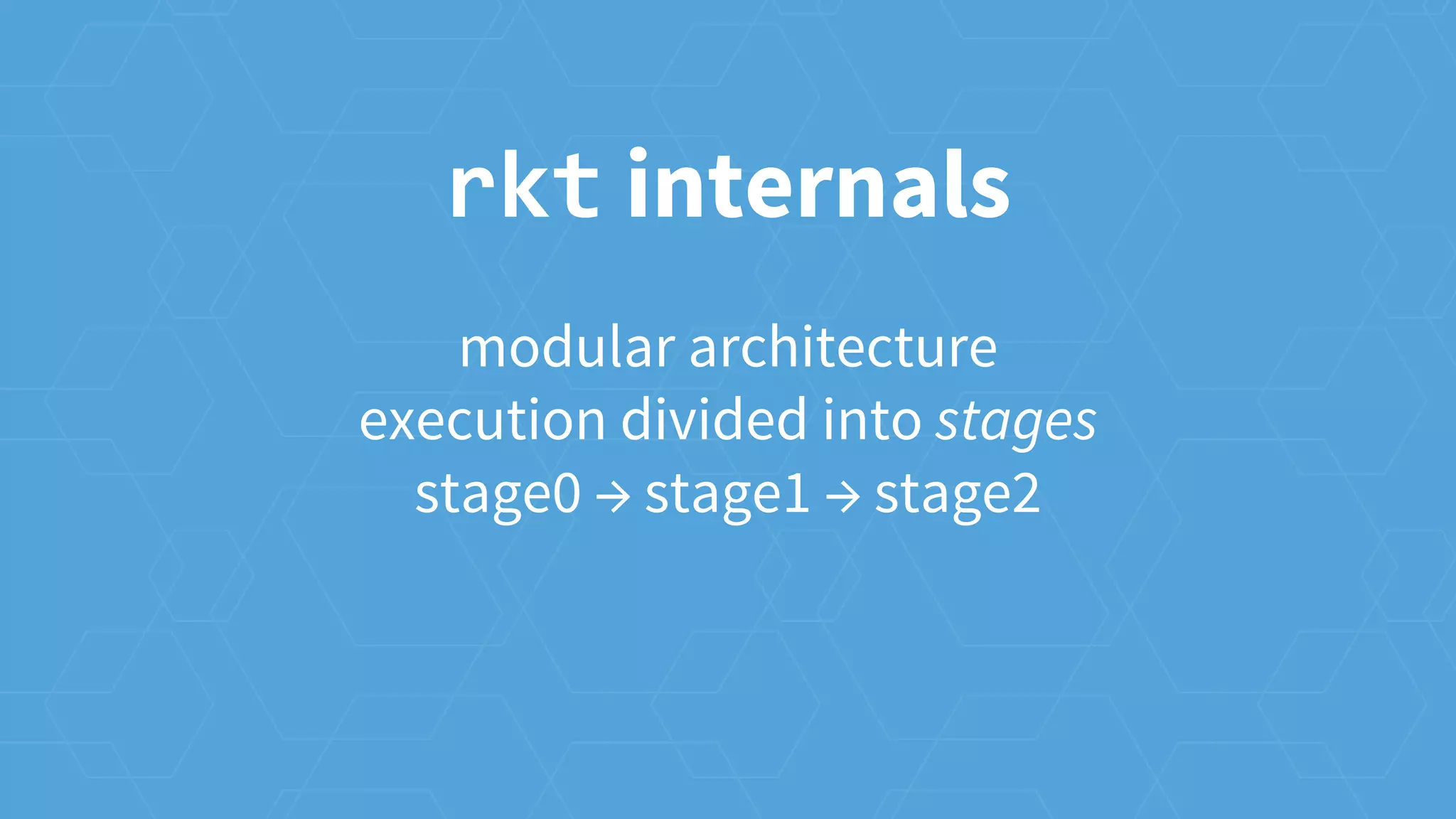 modular architecture
execution divided into stages
stage0 → stage1 → stage2
rkt internals
 