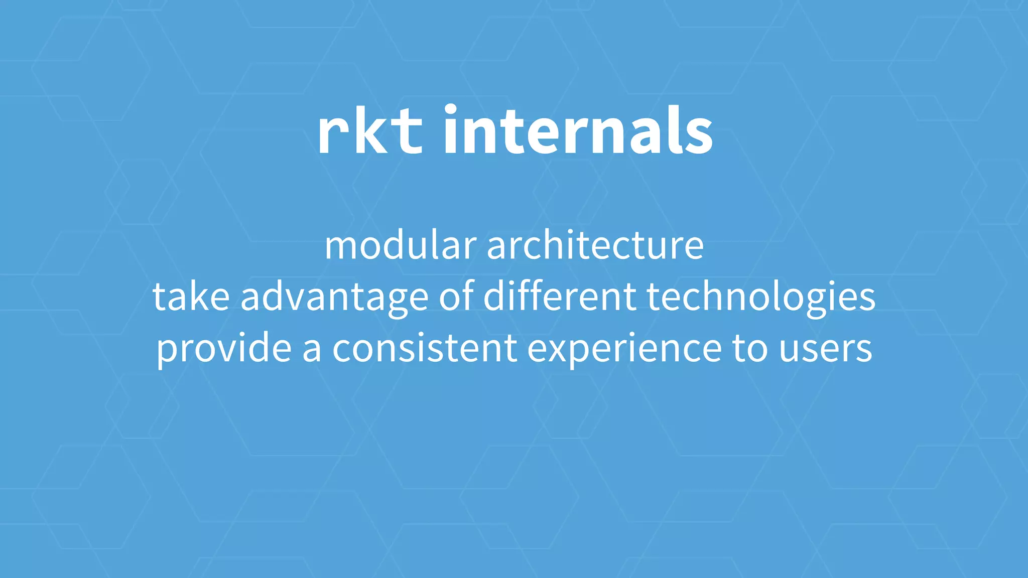modular architecture
take advantage of different technologies
provide a consistent experience to users
rkt internals
 