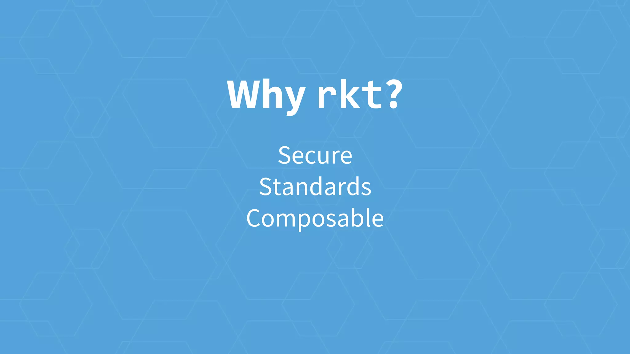Why rkt?
Secure
Standards
Composable
 