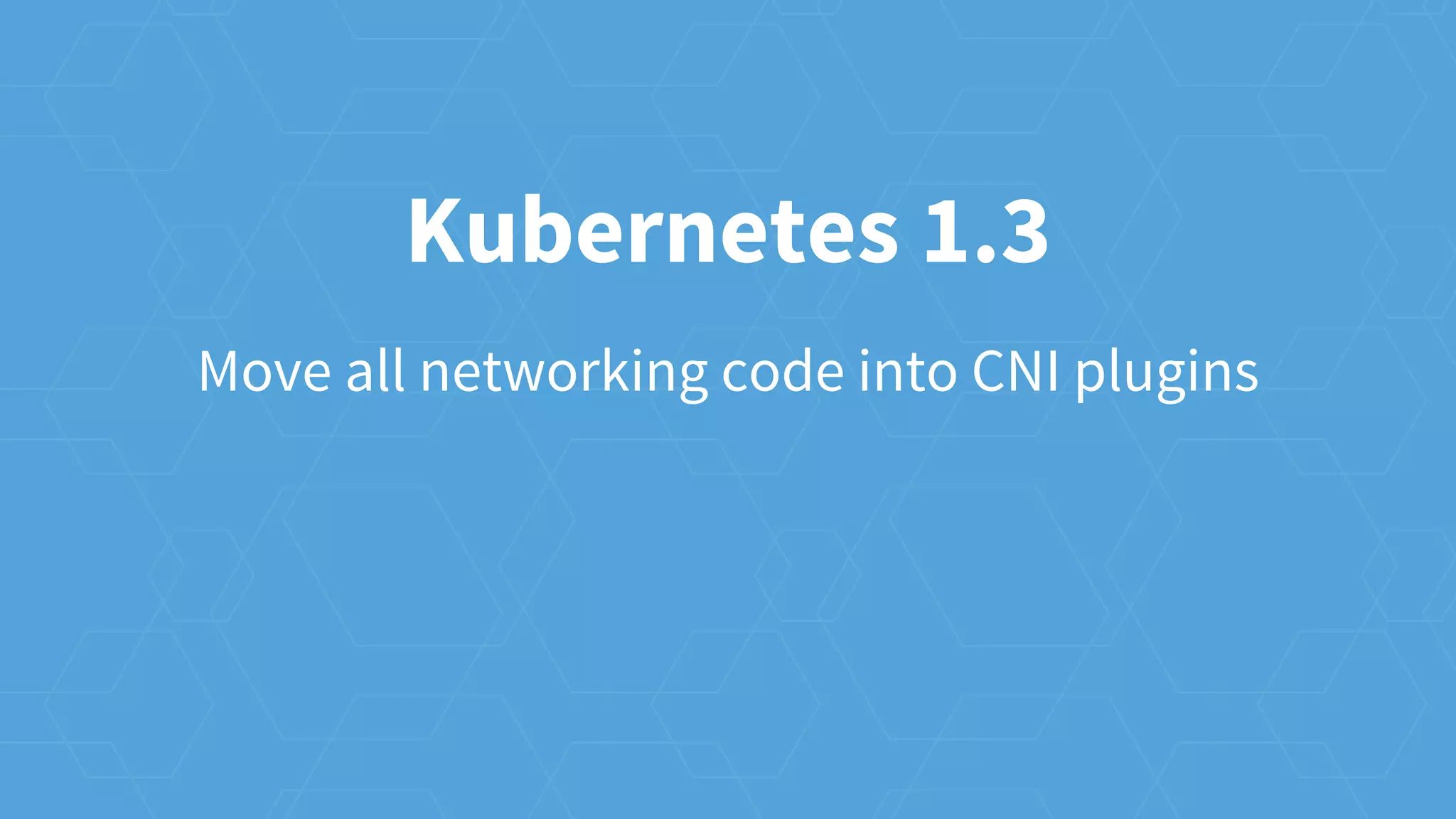 Move all networking code into CNI plugins
Kubernetes 1.3
 
