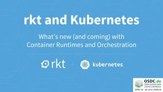 rkt and Kubernetes
What's new (and coming) with
Container Runtimes and Orchestration
 