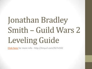 Jonathan Bradley
Smith – Guild Wars 2
Leveling Guide
Click here for more info - http://tinyurl.com/927n592
 