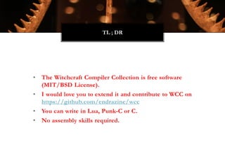• The Witchcraft Compiler Collection is free software
(MIT/BSD License).
• I would love you to extend it and contribute to...