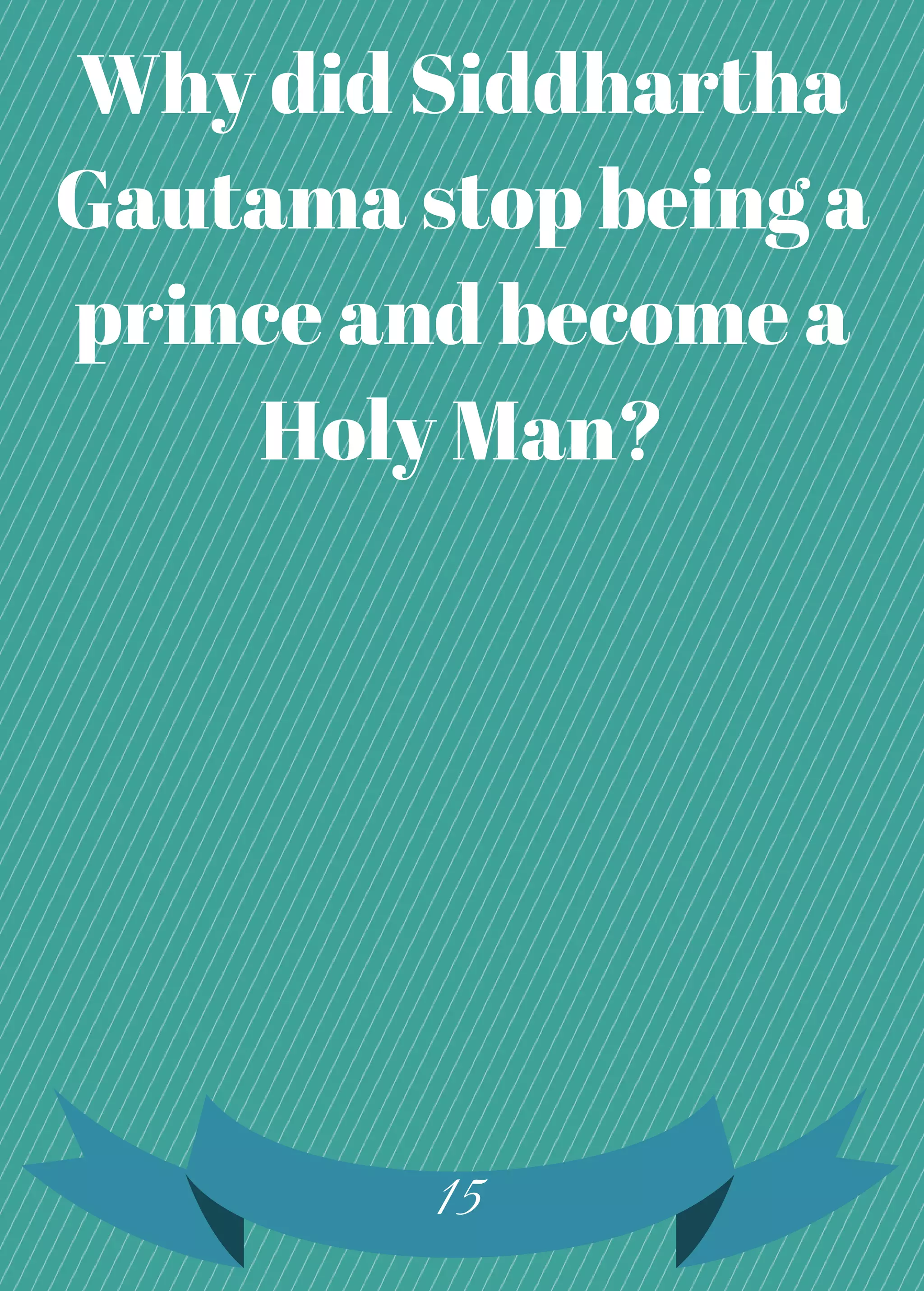 Why did Siddhartha
Gautama stop being a
prince and become a
Holy Man?
15
 