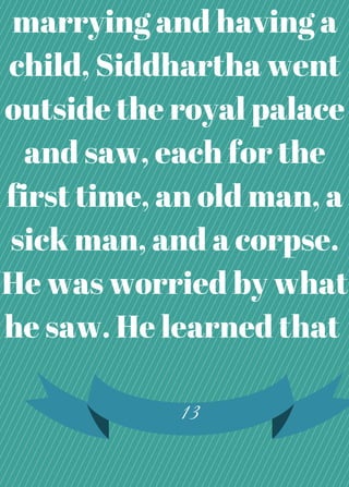 marrying and having a
child, Siddhartha went
outside the royal palace
and saw, each for the
first time, an old man, a
sick man, and a corpse.
He was worried by what
he saw. He learned that
13
 