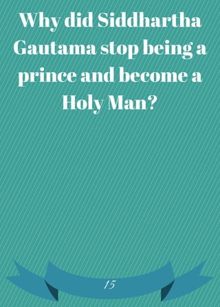 Why did Siddhartha
Gautama stop being a
prince and become a
Holy Man?
15
 