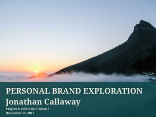 PERSONAL BRAND EXPLORATION
Jonathan Callaway
Project & Portfolio I: Week 3
December 15, 2019
 
