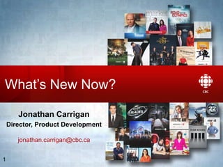 Media Operations & Technology 2013
What’s New Now?
Jonathan Carrigan
Director, Product Development
jonathan.carrigan@cbc.ca
1
 