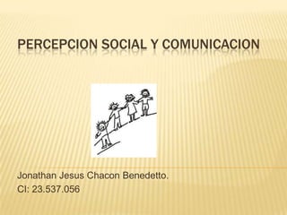 PERCEPCION SOCIAL Y COMUNICACION




Jonathan Jesus Chacon Benedetto.
CI: 23.537.056
 
