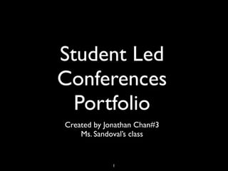 Student Led
Conferences
  Portfolio
Created by Jonathan Chan#3
    Ms. Sandoval’s class


             1
 