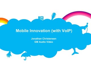 Jonathan Christensen GM Audio Video Mobile Innovation (with VoIP) 