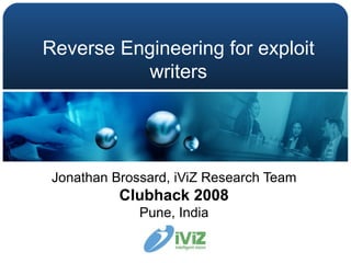 Reverse Engineering for exploit writers Jonathan Brossard, iViZ Research Team Clubhack 2008 Pune, India 