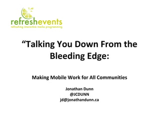 “ Talking You Down From the Bleeding Edge: Making Mobile Work for All Communities Jonathan Dunn @JCDUNN [email_address] 