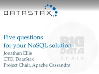 Five questions
for your NoSQL solution!
Jonathan Ellis
CTO, DataStax
Project Chair, Apache Cassandra
 