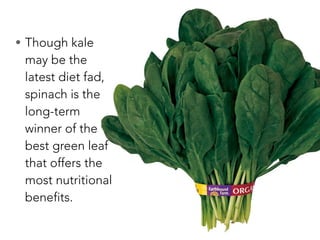 • Though kale
may be the
latest diet fad,
spinach is the
long-term
winner of the
best green leaf
that offers the
most nutritional
benefits.
 