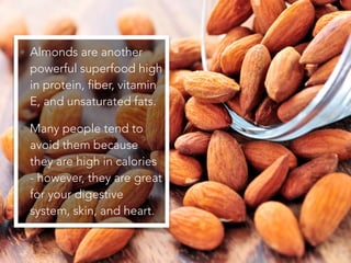 • Almonds are another
powerful superfood high
in protein, fiber, vitamin
E, and unsaturated fats.
• Many people tend to
av...