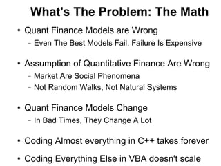 What's The Problem: The Math
   Quant Finance Models are Wrong
    −   Even The Best Models Fail, Failure Is Expensive

...