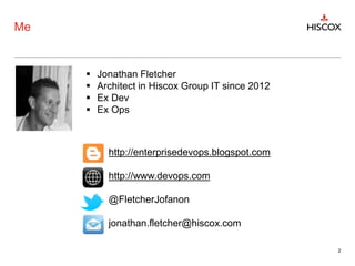 Me
2
http://enterprisedevops.blogspot.com
http://www.devops.com
@FletcherJofanon
jonathan.fletcher@hiscox.com
 Jonathan Fletcher
 Architect in Hiscox Group IT since 2012
 Ex Dev
 Ex Ops
 