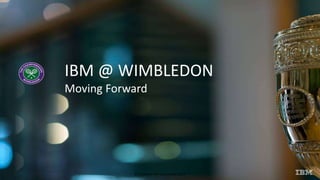 © Copyright IBM Corporation 2014
IBM @ WIMBLEDON
Moving Forward
 