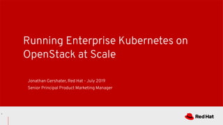 Running Enterprise Kubernetes on
OpenStack at Scale
Jonathan Gershater, Red Hat - July 2019
Senior Principal Product Marketing Manager
1
 