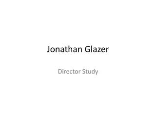 Jonathan Glazer
Director Study
 