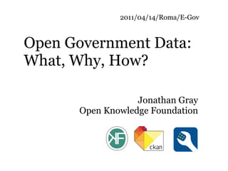 2011/04/14/Roma/E-Gov



Open Government Data:
What, Why, How?

                  Jonathan Gray
      Open Knowledge Foundation
 