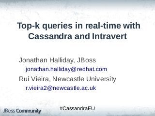 Top-k queries in real-time with
Cassandra and Intravert
Jonathan Halliday, JBoss
jonathan.halliday@redhat.com

Rui Vieira, Newcastle University
r.vieira2@newcastle.ac.uk
#CassandraEU

 