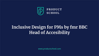 www.productschool.com
Inclusive Design for PMs by fmr BBC
Head of Accesibility
 
