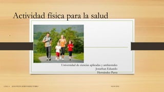 04/05/2016U.D.C.A JONATHAN HERNANDEZ PARRA
Actividad física para la salud
.
Universidad de ciencias aplicadas y ambientales
Jonathan Eduardo
Hernández Parra
 