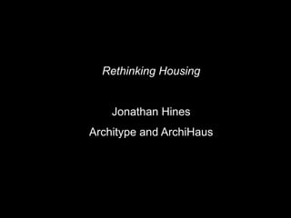 Rethinking Housing
Jonathan Hines
Architype and ArchiHaus
 