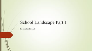 School Landscape Part 1
By Jonathan Howard
 