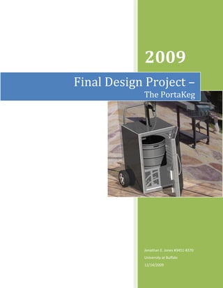2009
Final Design Project –
            The PortaKeg




            Jonathan E. Jones #3451-8370
            University at Buffalo
            12/14/2009
 