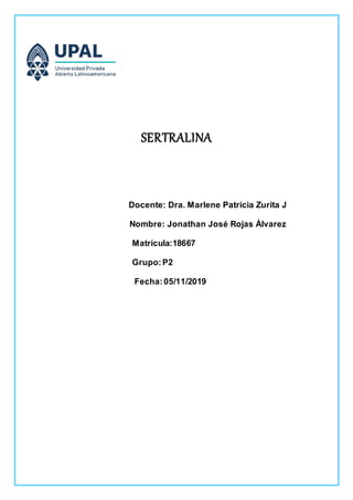 SERTRALINA
Docente: Dra. Marlene Patricia Zurita J
Nombre: Jonathan José Rojas Álvarez
Matricula:18667
Grupo:P2
Fecha:05/11/2019
 
