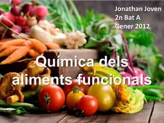 Jonathan Joven
             2n Bat A
             Gener 2012




   Química dels
aliments funcionals
 