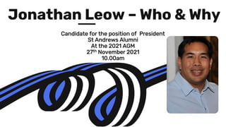 Candidate for the position of President
St Andrews Alumni
At the 2021 AGM
27th November 2021
10.00am
Jonathan Leow – Who & Why
 