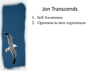 Jon Transcends
     1. Self Awareness
     2. Openness to new experiences




21
 