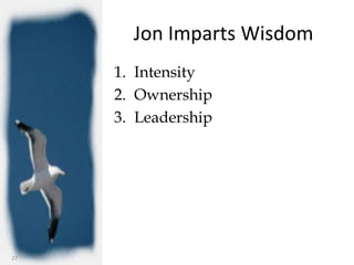 Jon Imparts Wisdom
     1. Intensity
     2. Ownership
     3. Leadership




27
 