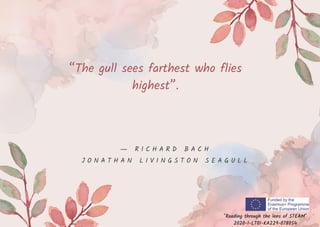 “The gull sees farthest who flies
highest”.
"Reading through the lens of STEAM"
2020-1-LT01-KA229-078054
― R I C H A R D B A C H
J O N A T H A N L I V I N G S T O N S E A G U L L
 