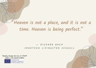 “Heaven is not a place, and it is not a
time. Heaven is being perfect.”
"Reading through the lens of STEAM"
2020-1-LT01-KA229-078054
― R I C H A R D B A C H
J O N A T H A N L I V I N G S T O N S E A G U L L
 