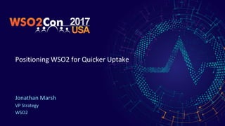Positioning WSO2 for Quicker Uptake
Jonathan Marsh
VP Strategy
WSO2
 