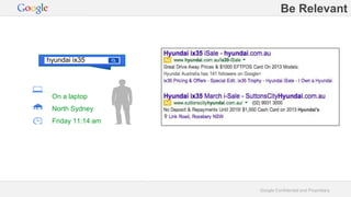 Google Confidential and Proprietary 
On a laptop 
North Sydney 
Friday 11:14 am 
Be Relevant 
hyundai ix35 
 